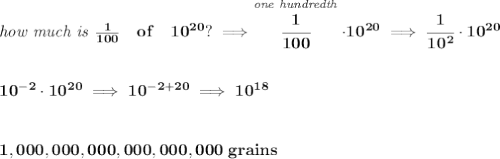 \bf \textit{how much is }\frac{1}{100}\quad of \quad 10^{20}?\implies \stackrel{\textit{one hundredth}}{\cfrac{1}{100}}\cdot 10^{20}\implies \cfrac{1}{10^2}\cdot 10^{20}&#10;\\\\\\&#10;10^{-2}\cdot 10^{20}\implies 10^{-2+20}\implies 10^{18}&#10;\\\\\\&#10;1,000,000,000,000,000,000~grains