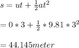 s= ut+\frac{1}{2} at^2\\ \\ =0*3+\frac{1}{2} *9.81*3^2\\ \\ =44.145meter