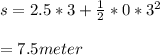s= 2.5*3+\frac{1}{2}*0*3^2\\ \\ =7.5meter