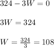 324-3W=0\\ \\ 3W=324\\ \\ W=\frac{324}{3}=108