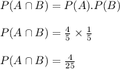 P(A\cap B)=P(A).P(B)\\\\P(A\cap B)=\frac{4}{5}\times \frac{1}{5}\\\\P(A\cap B)=\frac{4}{25}