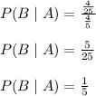 P(B\mid A)=\frac{\frac{4}{25}}{\frac{4}{5}}\\\\P(B\mid A)=\frac{5}{25}\\\\P(B\mid A)=\frac{1}{5}
