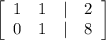 \left[\begin{array}{cccc}1&1&|&2\\0&1&|&8\end{array}\right]