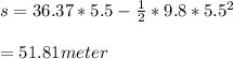 s=36.37*5.5-\frac{1}{2} *9.8*5.5^2\\ \\ =51.81 meter