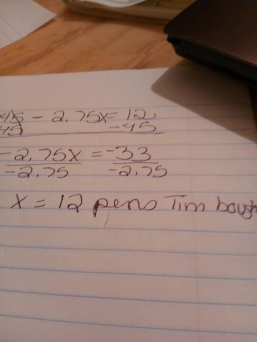Tim has $45. he buys pens that cost 2.75 each until he has only 12.00 left. if x represents the numb