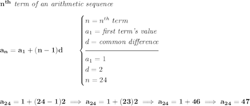 \bf n^{th}\textit{ term of an arithmetic sequence}&#10;\\\\&#10;a_n=a_1+(n-1)d\qquad&#10;\begin{cases}&#10;n=n^{th}\ term\\&#10;a_1=\textit{first term's value}\\&#10;d=\textit{common difference}\\[-0.5em]&#10;\hrulefill\\&#10;a_1=1\\&#10;d=2\\&#10;n=24&#10;\end{cases}&#10;\\\\\\&#10;a_{24}=1+(24-1)2\implies a_{24}=1+(23)2\implies a_{24}=1+46\implies a_{24}=47