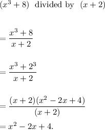 (x^3+8)~~\textup{divided by}~~(x+2)\\\\\\=\dfrac{x^3+8}{x+2}\\\\\\=\dfrac{x^3+2^3}{x+2}\\\\\\=\dfrac{(x+2)(x^2-2x+4)}{(x+2)}\\\\=x^2-2x+4.