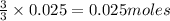 \frac{3}{3}\times 0.025=0.025moles
