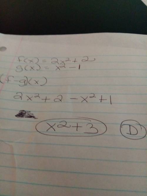 Apex   if f(x) = 2x^2 + 2 and g(x) = x^2 – 1, find (f – g)(x). a. x^2 + 1 b. 3x^2 + 1 c. 3x^2 + 3 d.