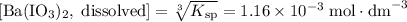 [\text{Ba}(\text{IO}_3)_2, \; \text{dissolved}] = \sqrt[3]{K_{\text{sp}}} = 1.16 \times 10^{-3} \; \text{mol}\cdot \text{dm}^{-3}