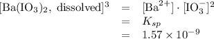 \begin{array}{lll}[\text{Ba}(\text{IO}_3)_2, \; \text{dissolved}]^{3} &=& [\text{Ba}^{2+}] \cdot [\text{IO}_3^{-}]^{2} \\ & = & K_{sp}\\&=&1.57\times 10^{-9} \end{array}