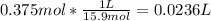 0.375mol*\frac{1L}{15.9mol} =0.0236 L