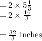= 2 \times 5\frac{1}{3}\\=2 \times\frac{16}{3} \\ \\=\frac{32}{3} \text{ inches}