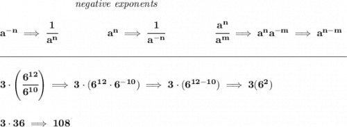 \bf ~\hspace{7em}\textit{negative exponents}&#10;\\\\&#10;a^{-n} \implies \cfrac{1}{a^n}&#10;~\hspace{4.5em}&#10;a^n\implies \cfrac{1}{a^{-n}}&#10;~\hspace{4.5em}&#10;\cfrac{a^n}{a^m}\implies a^na^{-m}\implies a^{n-m}&#10;\\\\[-0.35em]&#10;\rule{34em}{0.25pt}\\\\&#10;3\cdot \left( \cfrac{6^{12}}{6^{10}} \right)\implies 3\cdot (6^{12}\cdot 6^{-10})\implies 3\cdot (6^{12-10})\implies 3(6^2)&#10;\\\\\\&#10;3\cdot 36\implies 108