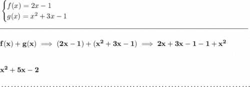 \bf \begin{cases}&#10;f(x)=2x-1\\&#10;g(x)=x^2+3x-1&#10;\end{cases}&#10;\\\\[-0.35em]&#10;\rule{34em}{0.25pt}\\\\&#10;f(x)+g(x)\implies (2x-1)+(x^2+3x-1)\implies 2x+3x-1-1+x^2&#10;\\\\\\&#10;x^2+5x-2&#10;\\\\[-0.35em]&#10;~\dotfill