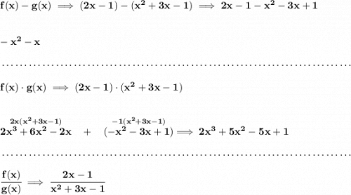 \bf f(x)-g(x)\implies (2x-1)-(x^2+3x-1)\implies 2x-1-x^2-3x+1&#10;\\\\\\&#10;-x^2-x&#10;\\\\[-0.35em]&#10;~\dotfill\\\\&#10;f(x)\cdot g(x)\implies (2x-1)\cdot (x^2+3x-1)&#10;\\\\\\&#10;\stackrel{2x(x^2+3x-1)}{2x^3+6x^2-2x}~~+~~\stackrel{-1(x^2+3x-1)}{(-x^2-3x+1)}\implies 2x^3+5x^2-5x+1&#10;\\\\[-0.35em]&#10;~\dotfill\\\\&#10;\cfrac{f(x)}{g(x)}\implies \cfrac{2x-1}{x^2+3x-1}