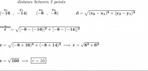 \bf ~~~~~~~~~~~~\textit{distance between 2 points}&#10;\\\\&#10;(\stackrel{x_1}{-16}~,~\stackrel{y_1}{-14})\qquad&#10;(\stackrel{x_2}{-8}~,~\stackrel{y_2}{-8})\qquad \qquad&#10;d = \sqrt{( x_2- x_1)^2 + ( y_2- y_1)^2}&#10;\\\\\\&#10;\stackrel{radius}{r}=\sqrt{[-8-(-16)]^2+[-8-(-14)]^2}&#10;\\\\\\&#10;r=\sqrt{(-8+16)^2+(-8+14)^2}\implies r=\sqrt{8^2+6^2}&#10;\\\\\\&#10;r=\sqrt{100}\implies \boxed{r=10}&#10;\\\\[-0.35em]&#10;\rule{34em}{0.25pt}