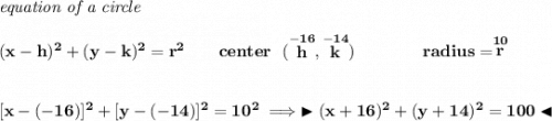 \bf \textit{equation of a circle}\\\\&#10;(x- h)^2+(y- k)^2= r^2&#10;\qquad&#10;center~~(\stackrel{-16}{ h},\stackrel{-14}{ k})\qquad \qquad&#10;radius=\stackrel{10}{ r}&#10;\\\\\\\&#10;[x-(-16)]^2+[y-(-14)]^2=10^2\implies \blacktriangleright (x+16)^2+(y+14)^2=100 \blacktriangleleft