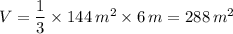 V = \dfrac{1}{3} \times 144\, m^2 \times 6 \, m = 288 \, m^2