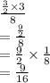 \frac{ \frac{3}{2} \times 3 }{8}  \\  =  \frac{ \frac{9}{2} }{8}  \\  =  \frac{9}{2}  \times  \frac{1}{8}  \\  =  \frac{9}{16}