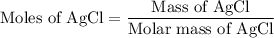\text{Moles of AgCl}=\dfrac{\text{Mass of AgCl}}{\text{Molar mass of AgCl}}