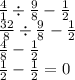 \frac{4}{1}  \div  \frac{9}{8}  -  \frac{1}{2}  \\  \frac{32}{8}  \div  \frac{9}{8}  -  \frac{1}{2}  \\  \frac{4}{8}  -  \frac{1}{2}  \\  \frac{1}{2}  -  \frac{1}{2}  = 0