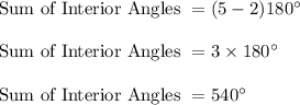 \text{Sum of Interior Angles }= (5-2)180^{\circ}\\&#10;\\&#10;\text{Sum of Interior Angles }=3 \times 180^{\circ}\\&#10;\\&#10;\text{Sum of Interior Angles }=540^{\circ}