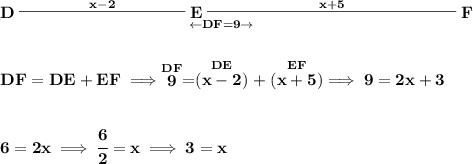 \bf D\underset{\leftarrow DF=9\to \qquad }{\stackrel{x-2}{\rule[0.35em]{10em}{0.25pt}}E\stackrel{x+5}{\rule[0.35em]{15em}{0.25pt}}}F&#10;\\\\\\&#10;DF=DE+EF\implies \stackrel{DF}{9}=\stackrel{DE}{(x-2)}+\stackrel{EF}{(x+5)}\implies 9=2x+3&#10;\\\\\\&#10;6=2x\implies \cfrac{6}{2}=x\implies 3=x
