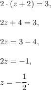 2\cdot (z+2)=3,\\ \\2z+4=3,\\ \\2z=3-4,\\ \\2z=-1,\\ \\z=-\dfrac{1}{2}.