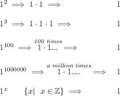 \bf \begin{array}{llll}&#10;1^2\implies 1\cdot 1\implies &1\\\\&#10;1^3\implies 1\cdot 1\cdot 1\implies &1\\\\&#10;1^{100}\implies \stackrel{\textit{100 times}}{1\cdot 1...}\implies &1\\\\&#10;1^{1000000}\implies \stackrel{\textit{a million times}}{1\cdot 1....}\implies &1\\\\&#10;1^{x}\qquad \{x|~~x\in \mathbb{Z}\}\implies &1&#10;\end{array}