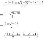 = \frac{-(-3) \pm \sqrt{(-3)^2 - 4\times 1 \times 5 }}{2 \times 1} \\\\= \frac{3 \pm \sqrt{ 9 - 20 }}{2} \\\\= \frac{3 \pm \sqrt{ -11 }}{2} \\\\= (\frac{3 + \sqrt{ -11 }}{2} ,  \frac{3 - \sqrt{ -11 }}{2})\\\\\\\\