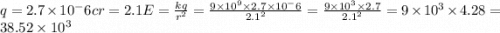 q=2.7\times 10^-6c&#10;r=2.1&#10;E=\frac{kq}{r^2}  =\frac{9\times10^9\times2.7\times10^-6}{2.1^2}&#10;=\frac{9\times10^3\times2.7}{2.1^2}&#10;=9\times10^3\times4.28&#10;=38.52\times10^3
