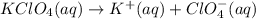 KClO_4(aq)\rightarrow K^+(aq)+ClO_4^-(aq)