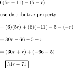 6(5r-11)-(5-r)\\\\\text{use distributive property}\\\\=(6)(5r)+(6)(-11)-5-(-r)\\\\=30r-66-5+r\\\\=(30r+r)+(-66-5)\\\\=\boxed{31r-71}