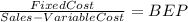 \frac{Fixed Cost}{Sales - Variable Cost} = BEP