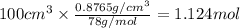 100 cm^{3}\times \frac{0.8765 g/cm^{3}}{78 g/mol} = 1.124 mol