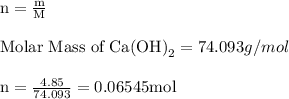 \text {n}&=\frac{\text m}{\text M}\\\\\text {Molar Mass of Ca(OH)}_{2} = 74.093 g/mol\\\\\text {n}&=\frac{\text 4.85 }{\text 74.093}&=0.06545 \text{mol}