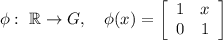 \phi:\ \mathbb{R} \to G,\quad \phi(x) = \left[\begin{array}{cc}1&x\\0&1\end{array}\right]