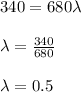 340=680 \lambda\\&#10;\\&#10;\lambda=\frac{340}{680} \\&#10;\\&#10;\lambda=0.5