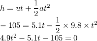 h=ut+\dfrac{1}{2}at^2\\-105=5.1t-\dfrac{1}{2}\times 9.8\times t^2\\4.9t^2-5.1t-105=0