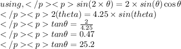 using,{sin(2\times\theta )=2\times sin(\theta)\cos\theta}\\2\timescos(theta)=4.25\times sin(theta)\\tan \theta =\frac{2}{4.25}\\tan \theta =0.47\\tan\theta=25.2