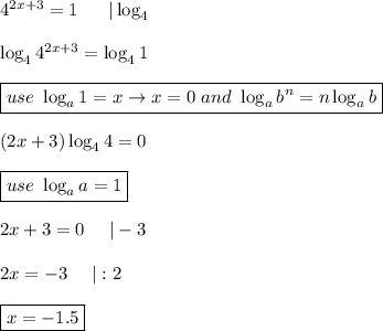 4^{2x+3}=1\ \ \ \ \ |\log_4\\\\\log_44^{2x+3}=\log_41\\\\\boxed{use\ \log_a1=x\to x=0\ and\ \log_ab^n=n\log_ab}\\\\(2x+3)\log_44=0\\\\\boxed{use\ \log_aa=1}\\\\2x+3=0\ \ \ \ |-3\\\\2x=-3\ \ \ \ |:2\\\\\boxed{x=-1.5}
