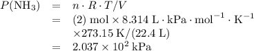 \begin{array}{lll} P(\text{NH}_3) &= & n \cdot R \cdot T / V \\ & = & (2) \; \text{mol} \times 8.314 \; \text{L} \cdot \text{kPa} \cdot \text{mol}^{-1} \cdot \text{K}^{-1} \\ & &\times 273.15 \; \text{K} / (22.4 \; \text{L}) \\ &=&  2.037 \times 10^{2} \; \text{kPa} \end{array}