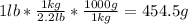 1lb * \frac{1kg}{2.2lb}*\frac{1000g}{1kg}= 454.5 g