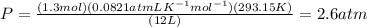 P=\frac{(1.3 mol)(0.0821 atm L K^{-1}mol^{-1})(293.15 K)}{(12 L)}=2.6 atm