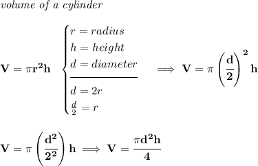 \bf \textit{volume of a cylinder}\\\\&#10;V=\pi r^2 h~~&#10;\begin{cases}&#10;r=radius\\&#10;h=height\\&#10;d=diameter\\[-0.5em]&#10;\hrulefill\\&#10;d=2r\\&#10;\frac{d}{2}=r&#10;\end{cases}\implies V=\pi \left( \cfrac{d}{2} \right)^2 h&#10;\\\\\\&#10;V=\pi \left( \cfrac{d^2}{2^2} \right)h\implies V=\cfrac{\pi d^2 h}{4}