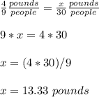 \frac{4}{9} \frac{pounds}{people} =\frac{x}{30} \frac{pounds}{people} \\ \\9*x=4*30\\ \\x=(4*30)/9\\ \\x=13.33\ pounds