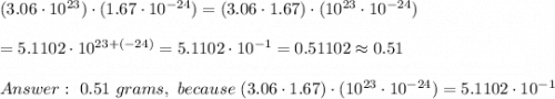 (3.06\cdot10^{23})\cdot(1.67\cdot10^{-24})=(3.06\cdot1.67)\cdot(10^{23}\cdot10^{-24})\\\\=5.1102\cdot10^{23+(-24)}=5.1102\cdot10^{-1}=0.51102\approx0.51\\\\\ 0.51\ grams,\ because\ (3.06\cdot1.67)\cdot(10^{23}\cdot10^{-24})=5.1102\cdot10^{-1}