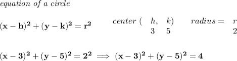 \bf \textit{equation of a circle}\\\\ &#10;(x-{{ h}})^2+(y-{{ k}})^2={{ r}}^2&#10;\qquad &#10;\begin{array}{lllll}&#10;center\ (&{{ h}},&{{ k}})\qquad &#10;radius=&{{ r}}\\&#10;&3&5&2&#10;\end{array}&#10;\\\\\\&#10;(x-3)^2+(y-5)^2=2^2\implies (x-3)^2+(y-5)^2=4