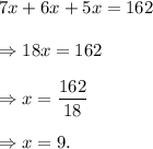 7x+6x+5x=162\\\\\Rightarrow 18x=162\\\\\Rightarrow x=\dfrac{162}{18}\\\\\Rightarrow x=9.